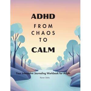 DELTA, KEREN FROM CHAOS TO CALM: Your Interactive Journaling Guide to ADHD Management (ADHD, Anxiety and Depression Guided Journaling Collection) DELTA, KEREN FROM CHAOS TO CALM: Your Interactive Journaling Guide to ADHD Management (ADHD, Anxiety and Depression Guided Journaling Collection)