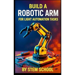 SCHOOL, STEM Build a Robotic Arm for Light Automation Tasks: DIY Projects for Makers and Small-Scale Labs SCHOOL, STEM Build a Robotic Arm for Light Automation Tasks: DIY Projects for Makers and Small-Scale Labs