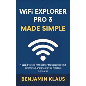 Klaus, Benjamin WiFi Explorer Pro 3 Made Simple: A Step-by-Step Manual for Troubleshooting, Optimizing, and Mastering Wireless Networks Klaus, Benjamin WiFi Explorer Pro 3 Made Simple: A Step-by-Step Manual for Troubleshooting, Optimizing, and Mastering Wireless Networks
