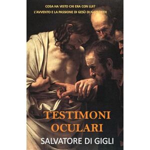 Di Gigli, Salvatore Testimoni oculari: Cosa ha visto chi era con lui? L’avvento e la passione di Gesù di Nazareth Di Gigli, Salvatore Testimoni oculari: Cosa ha visto chi era con lui? L’avvento e la passione di Gesù di Nazareth