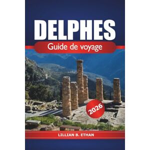 Ethan, Lillian B. Delphes Guide de voyage 2026: Découvrez des ruines antiques, des sites sacrés, des destinations privilégiées, de la culture et de l'aventure en Grèce Ethan, Lillian B. Delphes Guide de voyage 2026: Découvrez des ruines antiques, des sites sacrés, des destinations privilégiées, de la culture et de l'aventure en Grèce