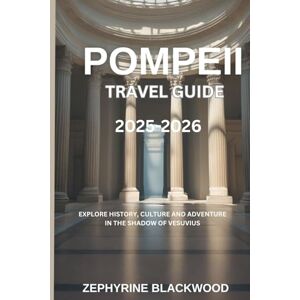 Blackwood, Zephyrine Pompeii Travel Guide 2025-2026: Explore History, Culture, and Adventure in the Shadow of Vesuvius Blackwood, Zephyrine Pompeii Travel Guide 2025-2026: Explore History, Culture, and Adventure in the Shadow of Vesuvius