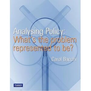 Bacchi, Carol Analysing Policy: What's the problem represented to be? Bacchi, Carol Analysing Policy: What's the problem represented to be?