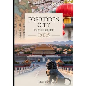 Hein, Lillian FORBIDDEN CITY TRAVEL GUIDE 2025: Explore The Imperial Palaces, Gardens, and Museums of Beijing's Iconic Landmark (The Ultimate Travel Guidebook Series) Hein, Lillian FORBIDDEN CITY TRAVEL GUIDE 2025: Explore The Imperial Palaces, Gardens, and Museums of Beijing's Iconic Landmark (The Ultimate Travel Guidebook Series)