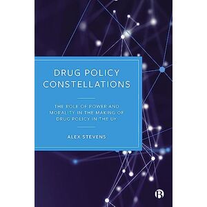 Stevens, Alex Drug Policy Constellations: The Role of Power and Morality in the Making of Drug Policy in the UK Stevens, Alex Drug Policy Constellations: The Role of Power and Morality in the Making of Drug Policy in the UK