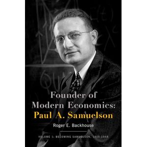 Backhouse, Roger E. Founder of Modern Economics: Paul A. Samuelson: Volume 1: Becoming Samuelson, 1915-1948 (Oxford Studies in History of Economics) Backhouse, Roger E. Founder of Modern Economics: Paul A. Samuelson: Volume 1: Becoming Samuelson, 1915-1948 (Oxford Studies in History of Economics)