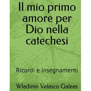 Velasco Galeas, Wladimir Il mio primo amore per Dio nella catechesi: Ricordi e insegnamenti Velasco Galeas, Wladimir Il mio primo amore per Dio nella catechesi: Ricordi e insegnamenti
