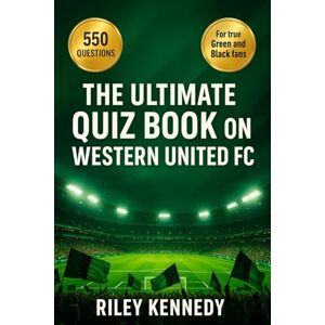Kennedy, Riley The Ultimate Quiz Book on Western United FC: 550 Multiple-Choice Questions Covering the Club’s History, Players, Managers, Matches, Records, ... with Answers provided every 50-question Block Kennedy, Riley The Ultimate Quiz Book on Western United FC: 550 Multiple-Choice Questions Covering the Club’s History, Players, Managers, Matches, Records, ... with Answers provided every 50-question Block