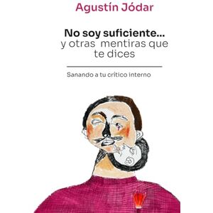 Jódar, Agustín No soy suficiente... y otras mentiras que te dices: Sanando a tu crítico interno Jódar, Agustín No soy suficiente... y otras mentiras que te dices: Sanando a tu crítico interno