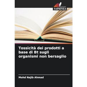 Ahmad, Mohd Najib Tossicità dei prodotti a base di Bt sugli organismi non bersaglio Ahmad, Mohd Najib Tossicità dei prodotti a base di Bt sugli organismi non bersaglio