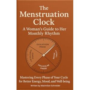 Schneider, Maximilian The Menstruation Clock: A Woman’s Guide to Her Monthly Rhythm: Mastering Every Phase of Your Cycle for Better Energy, Mood, and Well-being Schneider, Maximilian The Menstruation Clock: A Woman’s Guide to Her Monthly Rhythm: Mastering Every Phase of Your Cycle for Better Energy, Mood, and Well-being