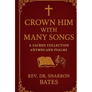 Bates, Rev. Sharron CROWN HIM WITH MANY SONGS: A Sacred Collection of Hymns and Psalms Bates, Rev. Sharron CROWN HIM WITH MANY SONGS: A Sacred Collection of Hymns and Psalms