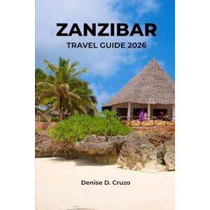 Cruzo, Denise D. ZANZIBAR TRAVEL GUIDE 2026: Exploring the Tanzanian Island of East Africa Cruzo, Denise D. ZANZIBAR TRAVEL GUIDE 2026: Exploring the Tanzanian Island of East Africa