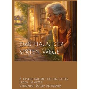 Altinkaya, Veronika Sonja Das Haus der späten Wege: 8 innere Räume für ein gutes Leben im Alter (Die Stadt der Muster) Altinkaya, Veronika Sonja Das Haus der späten Wege: 8 innere Räume für ein gutes Leben im Alter (Die Stadt der Muster)