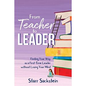 Sackstein, Starr From Teacher to Leader: Finding Your Way as a First-Time Leader without Losing Your Mind Sackstein, Starr From Teacher to Leader: Finding Your Way as a First-Time Leader without Losing Your Mind