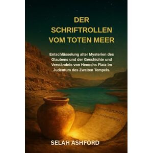 ASHFORD, SELAH DER SCHRIFTROLLEN VOM TOTEN MEER: Entschlüsselung alter Mysterien des Glaubens und der Geschichte und Verständnis von Henochs Platz im Judentum des Zweiten Tempels. ASHFORD, SELAH DER SCHRIFTROLLEN VOM TOTEN MEER: Entschlüsselung alter Mysterien des Glaubens und der Geschichte und Verständnis von Henochs Platz im Judentum des Zweiten Tempels.