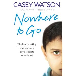 Watson, Casey NOWHERE TO GO: The heartbreaking true story of a boy desperate to be loved Watson, Casey NOWHERE TO GO: The heartbreaking true story of a boy desperate to be loved