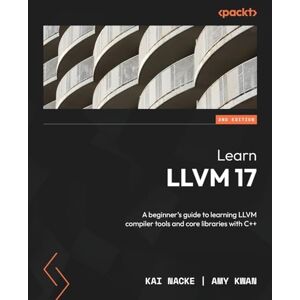 Nacke, Kai Learn LLVM 17: A beginner's guide to learning LLVM compiler tools and core libraries with C++ Nacke, Kai Learn LLVM 17: A beginner's guide to learning LLVM compiler tools and core libraries with C++