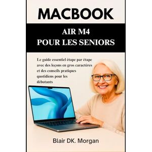 Morgan, Blair DK. MACBOOK AIR M4 POUR LES SENIORS: Le guide essentiel étape par étape avec des leçons en gros caractères et des conseils pratiques quotidiens pour les débutants Morgan, Blair DK. MACBOOK AIR M4 POUR LES SENIORS: Le guide essentiel étape par étape avec des leçons en gros caractères et des conseils pratiques quotidiens pour les débutants