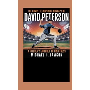 H. Lawson, Michael The complete Inspiring Biography of David Peterson: A Pitcher’s Journey to Greatness H. Lawson, Michael The complete Inspiring Biography of David Peterson: A Pitcher’s Journey to Greatness