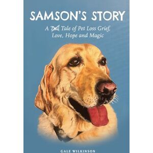 Wilkinson, Gale Samson's Story: A Tale of Pet Loss Grief, Love, Hope and Magic Wilkinson, Gale Samson's Story: A Tale of Pet Loss Grief, Love, Hope and Magic