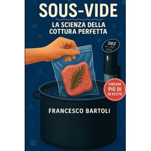 Bartoli, Francesco Sous-Vide. La scienza della cottura perfetta: Guida completa alla cucina a bassa temperatura, dalla teoria alla pratica Bartoli, Francesco Sous-Vide. La scienza della cottura perfetta: Guida completa alla cucina a bassa temperatura, dalla teoria alla pratica