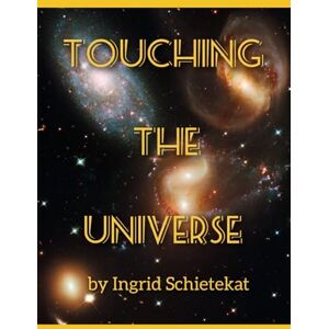 SCHIETEKAT, INGRID TOUCHING THE UNIVERSE: By INGRID SCHIETEKAT SCHIETEKAT, INGRID TOUCHING THE UNIVERSE: By INGRID SCHIETEKAT