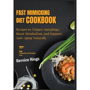 Rings, Bernice The Fast Mimicking Diet Cookbook for Longevity and Weight Loss: 100+ Recipes to Trigger Autophagy, Boost Metabolism, and Support Anti-Aging Naturally Rings, Bernice The Fast Mimicking Diet Cookbook for Longevity and Weight Loss: 100+ Recipes to Trigger Autophagy, Boost Metabolism, and Support Anti-Aging Naturally