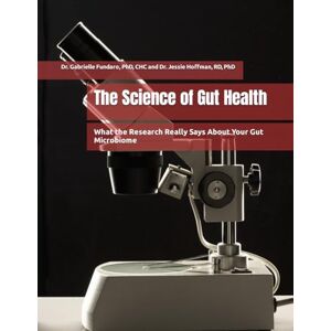 Fundaro, Gabrielle The Science of Gut Health: What the Research Really Says About Your Gut Microbiome Fundaro, Gabrielle The Science of Gut Health: What the Research Really Says About Your Gut Microbiome