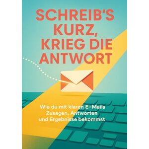Brandl, Leonie Schreib’s kurz, krieg die Antwort: Wie du mit klaren E-Mails Zusagen, Antworten und Ergebnisse bekommst Brandl, Leonie Schreib’s kurz, krieg die Antwort: Wie du mit klaren E-Mails Zusagen, Antworten und Ergebnisse bekommst