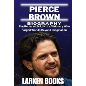 BOOKS, LARKEN PIERCE BROWN BIOGRAPHY: The Remarkable Life of a Visionary Who Forged Worlds Beyond Imagination BOOKS, LARKEN PIERCE BROWN BIOGRAPHY: The Remarkable Life of a Visionary Who Forged Worlds Beyond Imagination