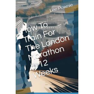 Lee How To Train For The London Marathon in 12 Weeks Lee How To Train For The London Marathon in 12 Weeks