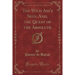 Balzac, Honoré de The Wild Ass's Skin, And, the Quest of the Absolute (Classic Reprint) Balzac, Honoré de The Wild Ass's Skin, And, the Quest of the Absolute (Classic Reprint)