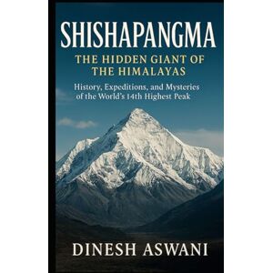 Aswani, Dinesh Shishapangma: The Hidden Giant of the Himalayas: History, Expeditions, and Mysteries of the World’s 14th Highest Peak For Mountaineers, Adventure Readers, and Spiritual Seekers Aswani, Dinesh Shishapangma: The Hidden Giant of the Himalayas: History, Expeditions, and Mysteries of the World’s 14th Highest Peak For Mountaineers, Adventure Readers, and Spiritual Seekers