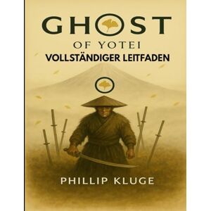 KLUGE, PHILLIP GHOST OF YOTEI VOLLSTÄNDIGER LEITFADEN: Ihr ultimativer Strategieleitfaden für die Reise vom Überlebenden zur Legende KLUGE, PHILLIP GHOST OF YOTEI VOLLSTÄNDIGER LEITFADEN: Ihr ultimativer Strategieleitfaden für die Reise vom Überlebenden zur Legende
