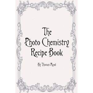 Mead, Mr Thomas Photo Chemestry Recipe Book (Alternative Photography Process Series.) Mead, Mr Thomas Photo Chemestry Recipe Book (Alternative Photography Process Series.)