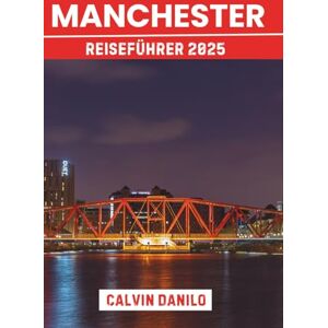 Danilo, Calvin Manchester Reiseführer 2025: Ihr unverzichtbares Handbuch zu Top-Attraktionen, lokalen Restaurants, urbanen Abenteuern und Insider-Tipps Danilo, Calvin Manchester Reiseführer 2025: Ihr unverzichtbares Handbuch zu Top-Attraktionen, lokalen Restaurants, urbanen Abenteuern und Insider-Tipps