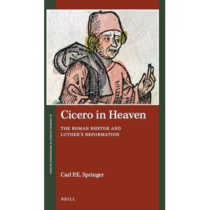 Carl P.E. Springer Cicero in Heaven: The Roman Rhetor and Luther’s Reformation: 9 (St Andrews Studies in Reformation History) Carl P.E. Springer Cicero in Heaven: The Roman Rhetor and Luther’s Reformation: 9 (St Andrews Studies in Reformation History)
