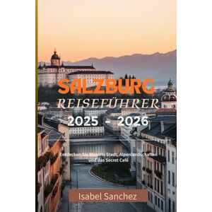 Sanchez, Isabel SALZBURG REISEFÜHRER: Entdecken Sie Mozarts Stadt, Alpenlandschaften und das Secret Café Sanchez, Isabel SALZBURG REISEFÜHRER: Entdecken Sie Mozarts Stadt, Alpenlandschaften und das Secret Café
