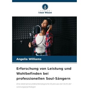Williams, Angelia Erforschung von Leistung und Wohlbefinden bei professionellen Soul-Sängern: Eine deskriptive phänomenologische Studie aus der Sicht der Leistungspsychologie Williams, Angelia Erforschung von Leistung und Wohlbefinden bei professionellen Soul-Sängern: Eine deskriptive phänomenologische Studie aus der Sicht der Leistungspsychologie