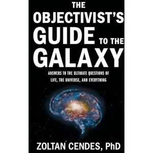 Cendes, Zoltan The Objectivist's Guide to the Galaxy: Answers to the Ultimate Questions of Life, the Universe, and Everything Cendes, Zoltan The Objectivist's Guide to the Galaxy: Answers to the Ultimate Questions of Life, the Universe, and Everything