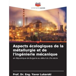Lukarski, Dr Prof Eng Yavor Aspects écologiques de la métallurgie et de l'ingénierie mécanique: en République de Bulgarie au début du 21e siècle Lukarski, Dr Prof Eng Yavor Aspects écologiques de la métallurgie et de l'ingénierie mécanique: en République de Bulgarie au début du 21e siècle