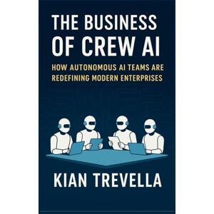 TREVELLA, KIAN The Business of Crew AI: How Autonomous AI Teams Are Redefining Modern Enterprises TREVELLA, KIAN The Business of Crew AI: How Autonomous AI Teams Are Redefining Modern Enterprises