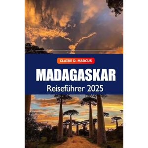 Marcus, Claire D. Madagaskar Reiseführer 2025: Entdecken Sie die versteckten Schätze von Antananarivo, Top-Reiseziele, Wildtierabenteuer und kulturelle Wunder auf Afrikas Insel Marcus, Claire D. Madagaskar Reiseführer 2025: Entdecken Sie die versteckten Schätze von Antananarivo, Top-Reiseziele, Wildtierabenteuer und kulturelle Wunder auf Afrikas Insel