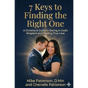 Patterson, Mike 7 Keys to Finding the Right One: A Christian's Guide to Dating in God's Kingdom and Finding True Love Patterson, Mike 7 Keys to Finding the Right One: A Christian's Guide to Dating in God's Kingdom and Finding True Love