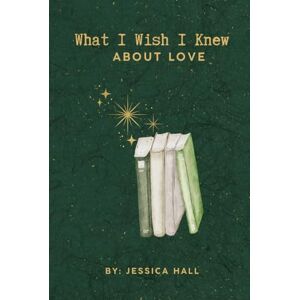 hall, jessica What I Wish I Knew: About Love hall, jessica What I Wish I Knew: About Love