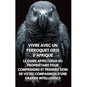 Books, Inkspire Vivre Avec Un Perroquet Gris d’Afrique: Le Guide Affectueux Du Propriétaire Pour Comprendre Et Prendre Soin De Votre Compagnon D’une Grande Intelligence Books, Inkspire Vivre Avec Un Perroquet Gris d’Afrique: Le Guide Affectueux Du Propriétaire Pour Comprendre Et Prendre Soin De Votre Compagnon D’une Grande Intelligence