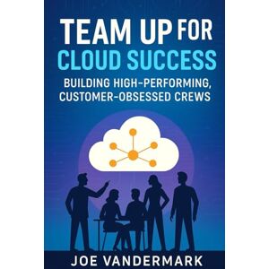 Vandermark, Joe Team Up for Cloud Success: Building High-Performing, Customer-Obsessed Crews Vandermark, Joe Team Up for Cloud Success: Building High-Performing, Customer-Obsessed Crews