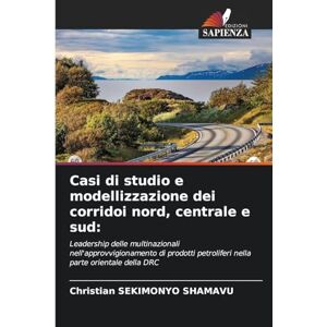 Sekimonyo Shamavu, Christian Casi di studio e modellizzazione dei corridoi nord, centrale e sud: Leadership delle multinazionali nell'approvvigionamento di prodotti petroliferi nella parte orientale della DRC Sekimonyo Shamavu, Christian Casi di studio e modellizzazione dei corridoi nord, centrale e sud: Leadership delle multinazionali nell'approvvigionamento di prodotti petroliferi nella parte orientale della DRC