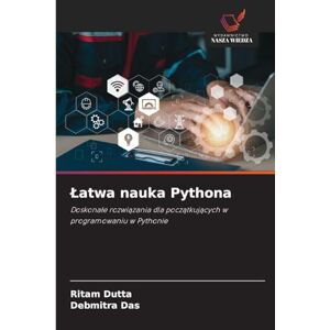 Dutta, Ritam Latwa nauka Pythona: Doskona¿e rozwi¿zania dla pocz¿tkuj¿cych w programowaniu w Pythonie Dutta, Ritam Latwa nauka Pythona: Doskona¿e rozwi¿zania dla pocz¿tkuj¿cych w programowaniu w Pythonie